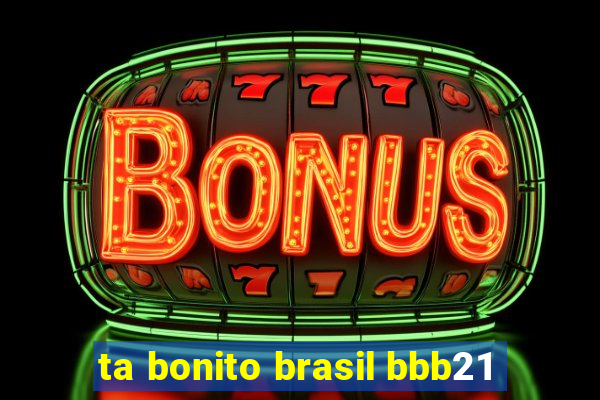 ta bonito brasil bbb21